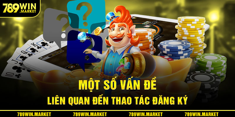 Một vài vấn đề liên quan đến thao tác đăng ký tại 789win 